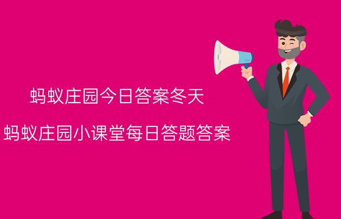 蚂蚁庄园今日答案冬天 蚂蚁庄园小课堂每日答题答案？